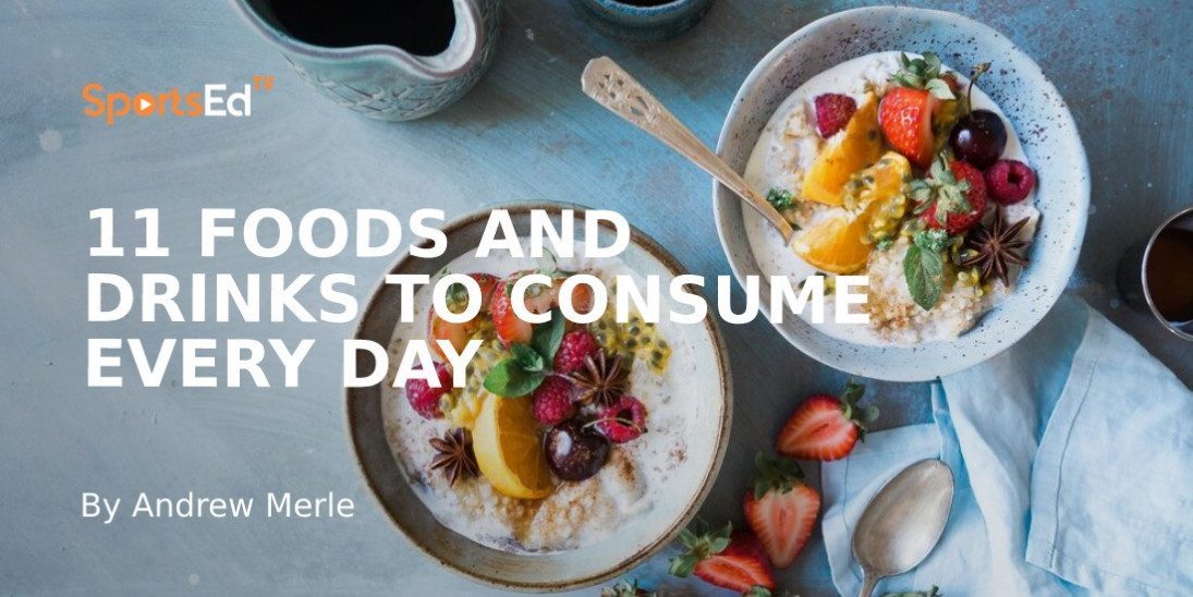 11 Foods and Drinks to Consume Every Day