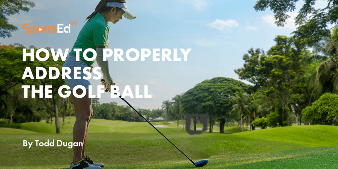 How to Properly Address the Golf Ball by Todd Dugan