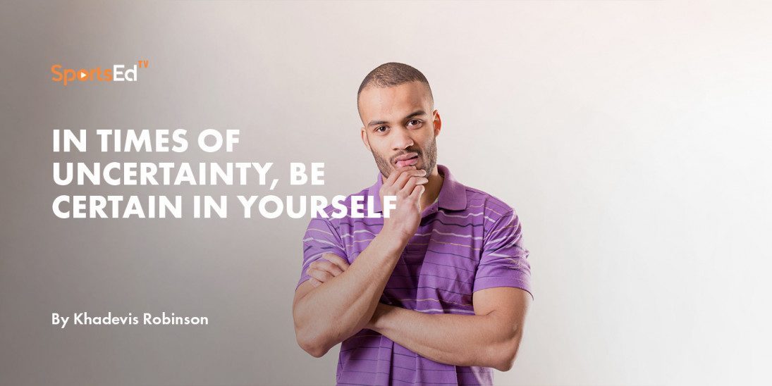 In times of Uncertainty, be Certain in Yourself