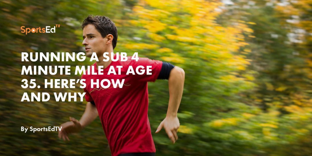 Running A Sub 4 Minute Mile at age 35.  Here’s How and Why.