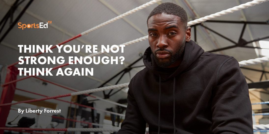 Think You’re Not Strong Enough? Think Again.